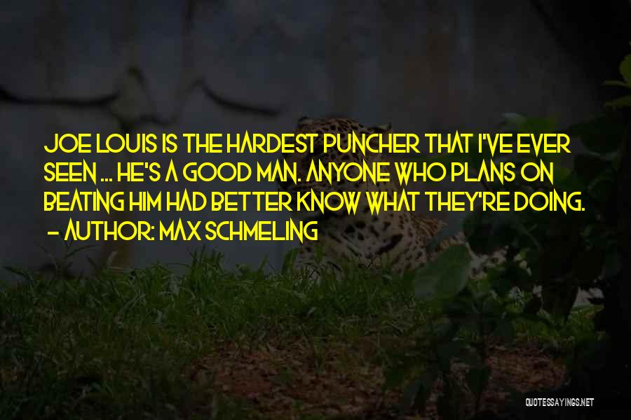 Max Schmeling Quotes: Joe Louis Is The Hardest Puncher That I've Ever Seen ... He's A Good Man. Anyone Who Plans On Beating