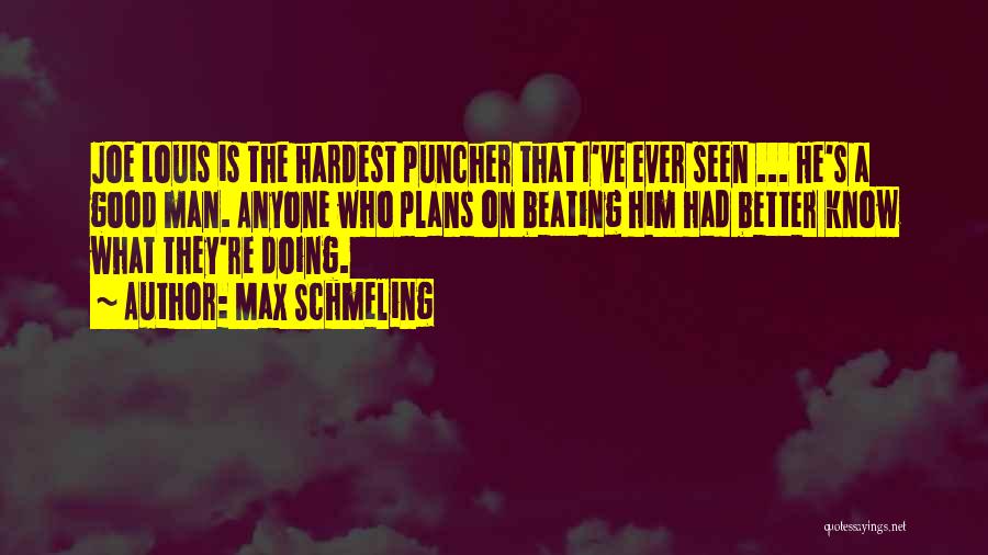 Max Schmeling Quotes: Joe Louis Is The Hardest Puncher That I've Ever Seen ... He's A Good Man. Anyone Who Plans On Beating