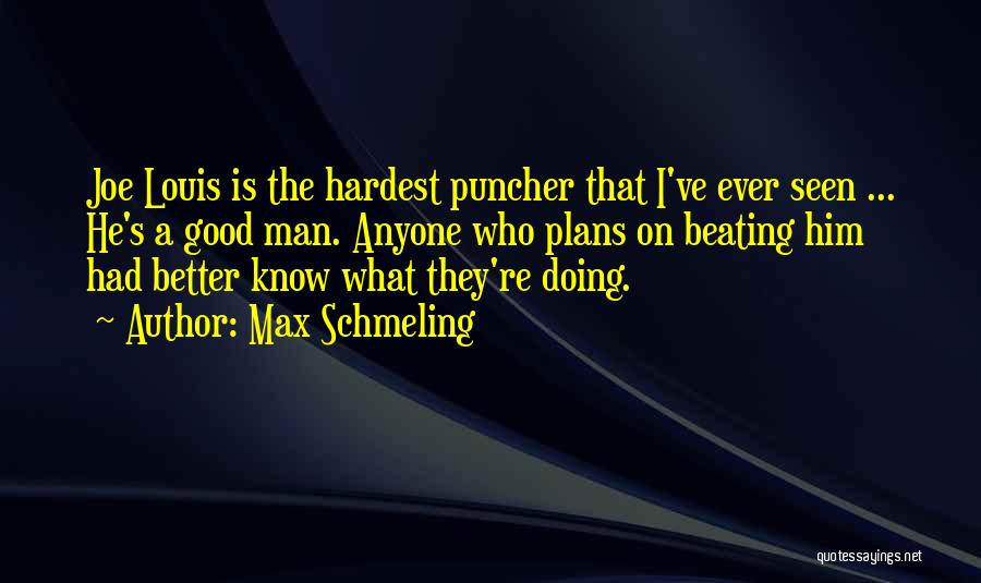 Max Schmeling Quotes: Joe Louis Is The Hardest Puncher That I've Ever Seen ... He's A Good Man. Anyone Who Plans On Beating