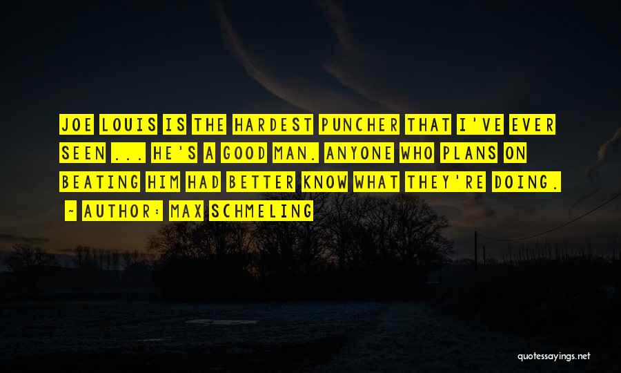 Max Schmeling Quotes: Joe Louis Is The Hardest Puncher That I've Ever Seen ... He's A Good Man. Anyone Who Plans On Beating