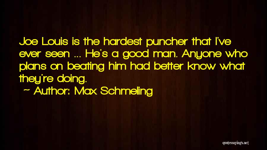 Max Schmeling Quotes: Joe Louis Is The Hardest Puncher That I've Ever Seen ... He's A Good Man. Anyone Who Plans On Beating