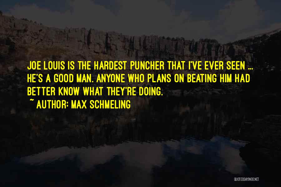 Max Schmeling Quotes: Joe Louis Is The Hardest Puncher That I've Ever Seen ... He's A Good Man. Anyone Who Plans On Beating