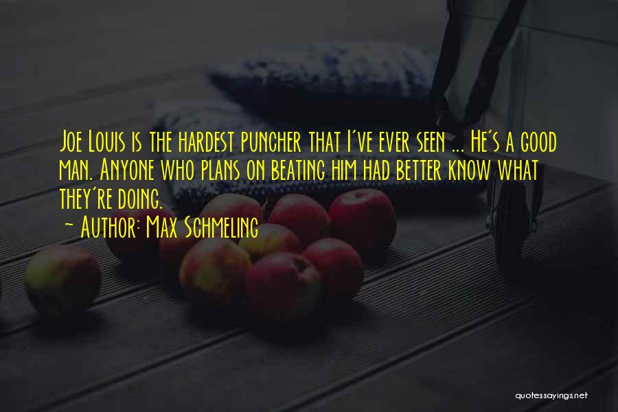 Max Schmeling Quotes: Joe Louis Is The Hardest Puncher That I've Ever Seen ... He's A Good Man. Anyone Who Plans On Beating