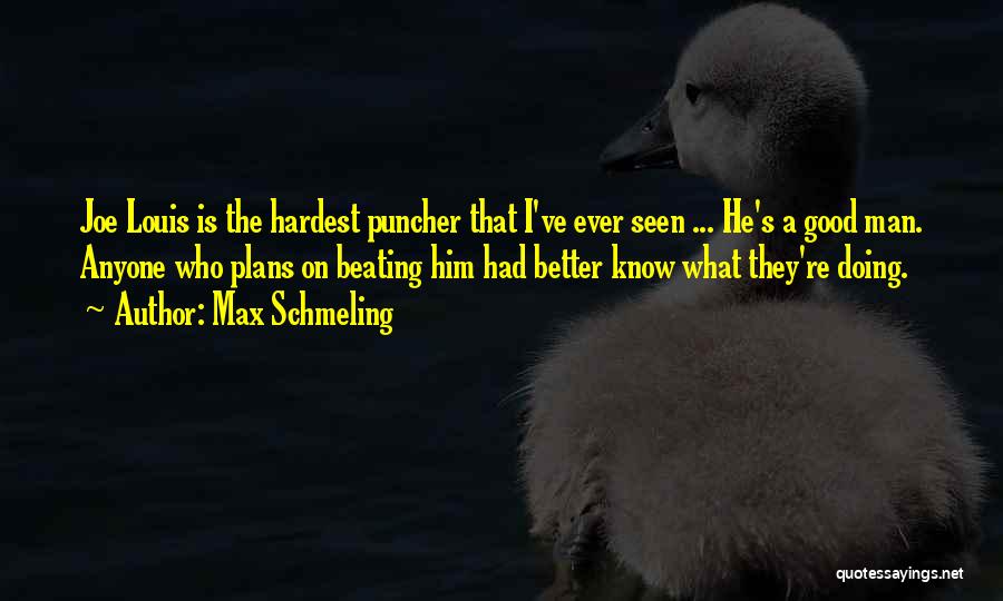 Max Schmeling Quotes: Joe Louis Is The Hardest Puncher That I've Ever Seen ... He's A Good Man. Anyone Who Plans On Beating