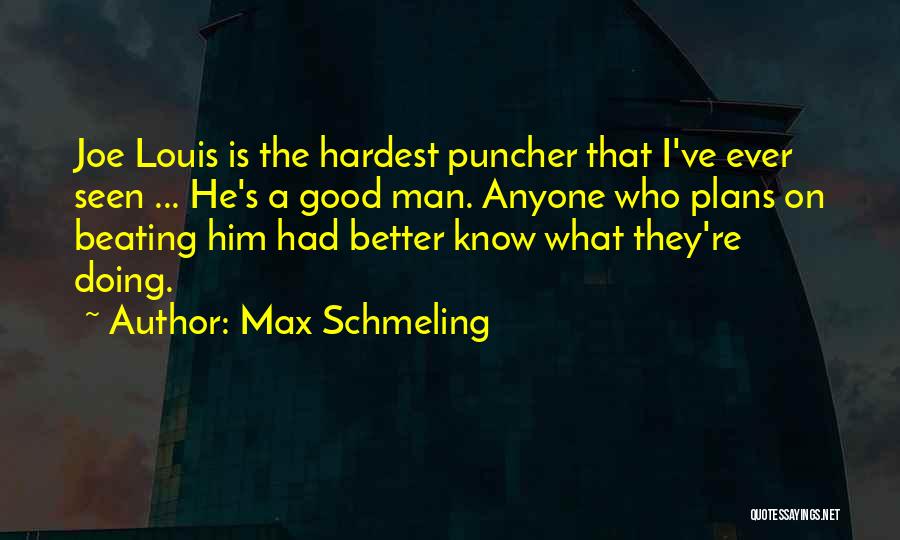 Max Schmeling Quotes: Joe Louis Is The Hardest Puncher That I've Ever Seen ... He's A Good Man. Anyone Who Plans On Beating