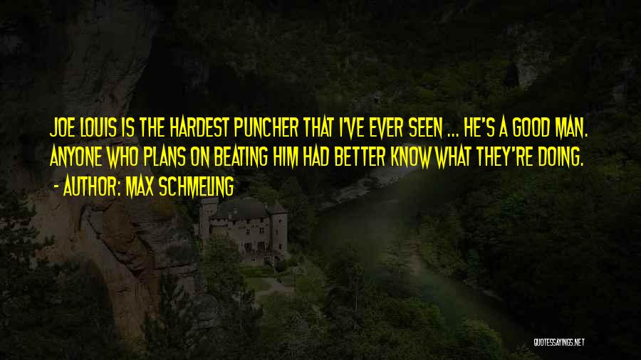 Max Schmeling Quotes: Joe Louis Is The Hardest Puncher That I've Ever Seen ... He's A Good Man. Anyone Who Plans On Beating