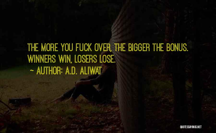 A.D. Aliwat Quotes: The More You Fuck Over, The Bigger The Bonus. Winners Win, Losers Lose.