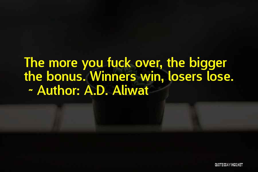 A.D. Aliwat Quotes: The More You Fuck Over, The Bigger The Bonus. Winners Win, Losers Lose.