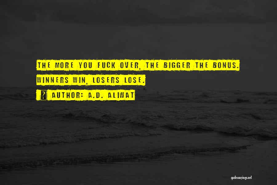 A.D. Aliwat Quotes: The More You Fuck Over, The Bigger The Bonus. Winners Win, Losers Lose.