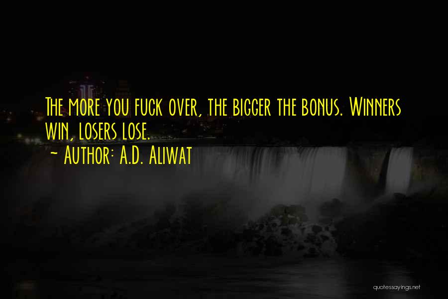 A.D. Aliwat Quotes: The More You Fuck Over, The Bigger The Bonus. Winners Win, Losers Lose.