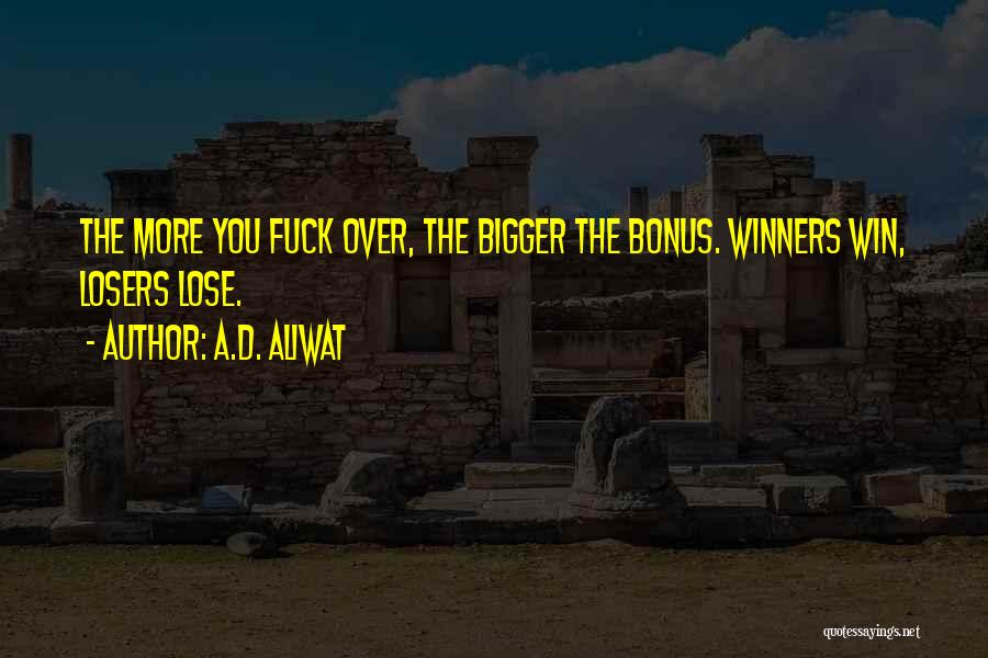 A.D. Aliwat Quotes: The More You Fuck Over, The Bigger The Bonus. Winners Win, Losers Lose.