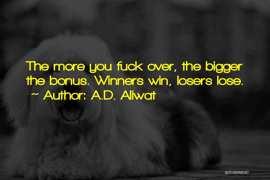 A.D. Aliwat Quotes: The More You Fuck Over, The Bigger The Bonus. Winners Win, Losers Lose.