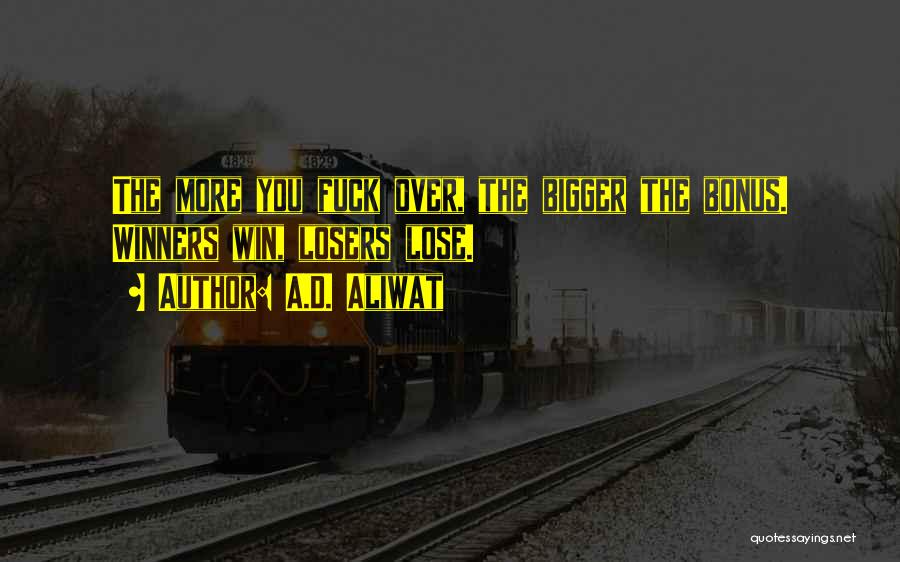 A.D. Aliwat Quotes: The More You Fuck Over, The Bigger The Bonus. Winners Win, Losers Lose.