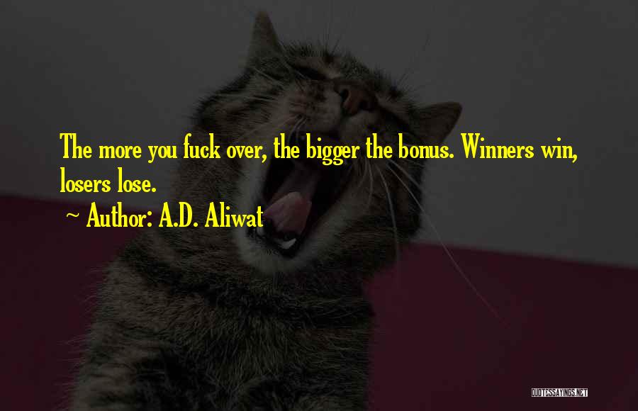 A.D. Aliwat Quotes: The More You Fuck Over, The Bigger The Bonus. Winners Win, Losers Lose.