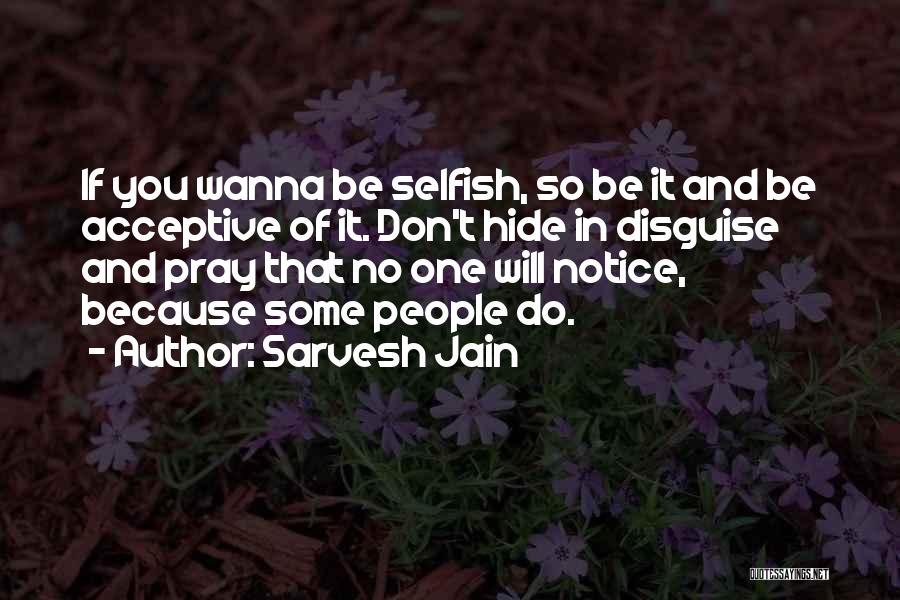 Sarvesh Jain Quotes: If You Wanna Be Selfish, So Be It And Be Acceptive Of It. Don't Hide In Disguise And Pray That