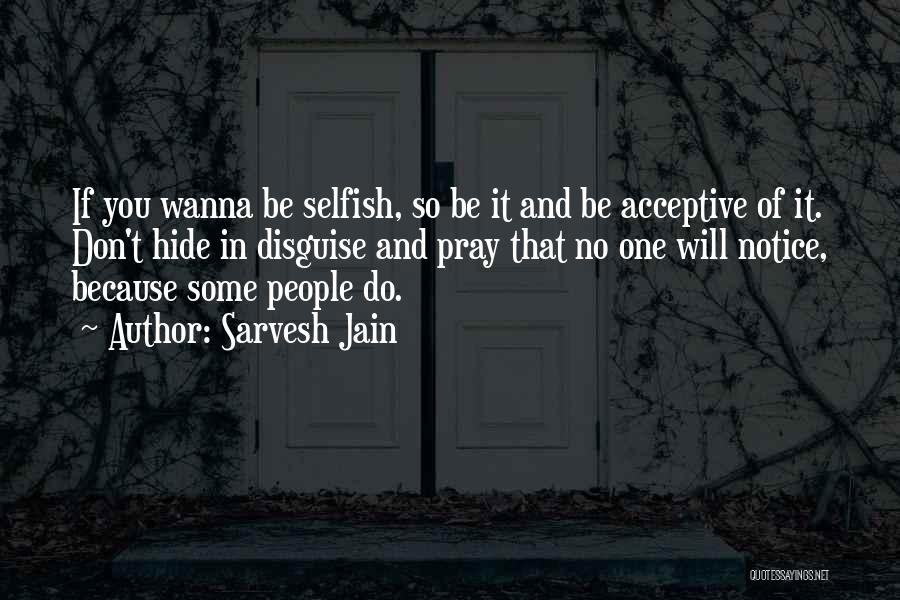 Sarvesh Jain Quotes: If You Wanna Be Selfish, So Be It And Be Acceptive Of It. Don't Hide In Disguise And Pray That