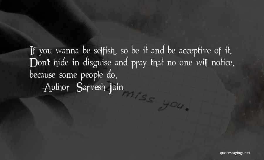 Sarvesh Jain Quotes: If You Wanna Be Selfish, So Be It And Be Acceptive Of It. Don't Hide In Disguise And Pray That