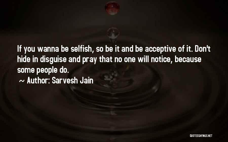 Sarvesh Jain Quotes: If You Wanna Be Selfish, So Be It And Be Acceptive Of It. Don't Hide In Disguise And Pray That