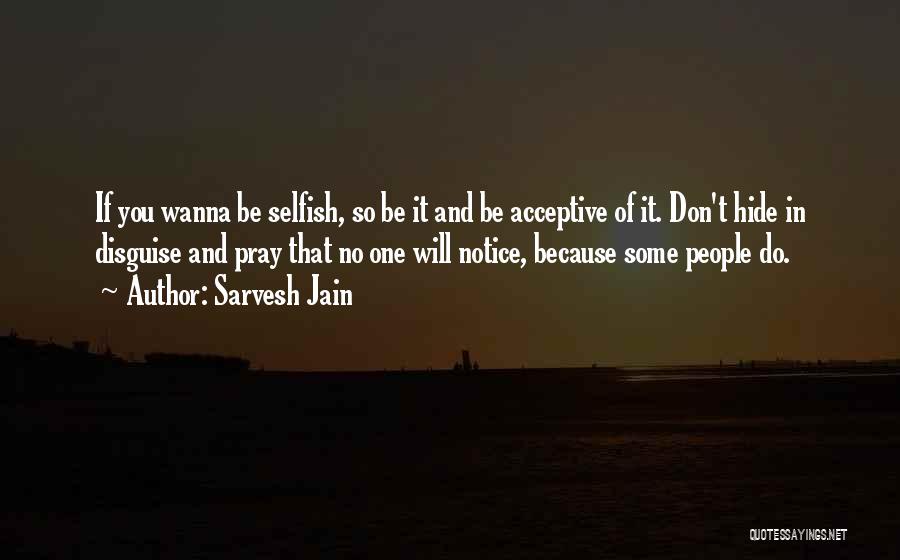Sarvesh Jain Quotes: If You Wanna Be Selfish, So Be It And Be Acceptive Of It. Don't Hide In Disguise And Pray That