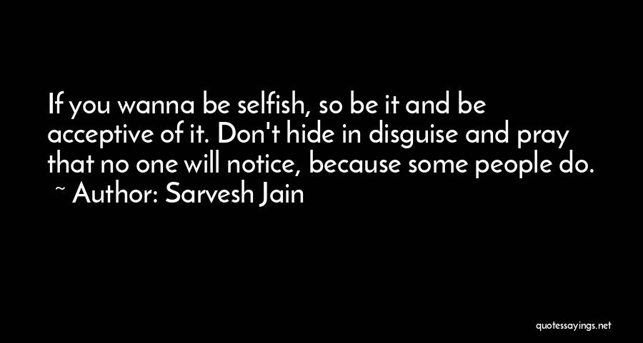Sarvesh Jain Quotes: If You Wanna Be Selfish, So Be It And Be Acceptive Of It. Don't Hide In Disguise And Pray That