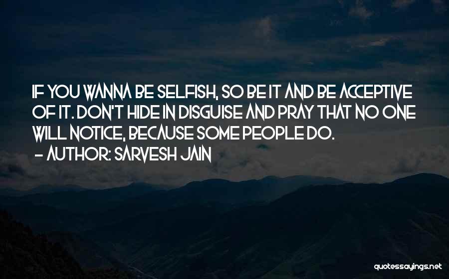 Sarvesh Jain Quotes: If You Wanna Be Selfish, So Be It And Be Acceptive Of It. Don't Hide In Disguise And Pray That