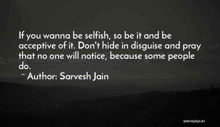 Sarvesh Jain Quotes: If You Wanna Be Selfish, So Be It And Be Acceptive Of It. Don't Hide In Disguise And Pray That
