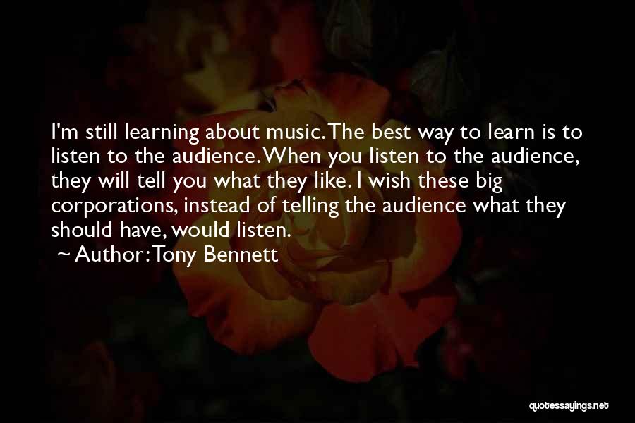 Tony Bennett Quotes: I'm Still Learning About Music. The Best Way To Learn Is To Listen To The Audience. When You Listen To