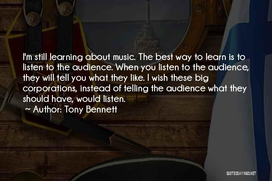Tony Bennett Quotes: I'm Still Learning About Music. The Best Way To Learn Is To Listen To The Audience. When You Listen To