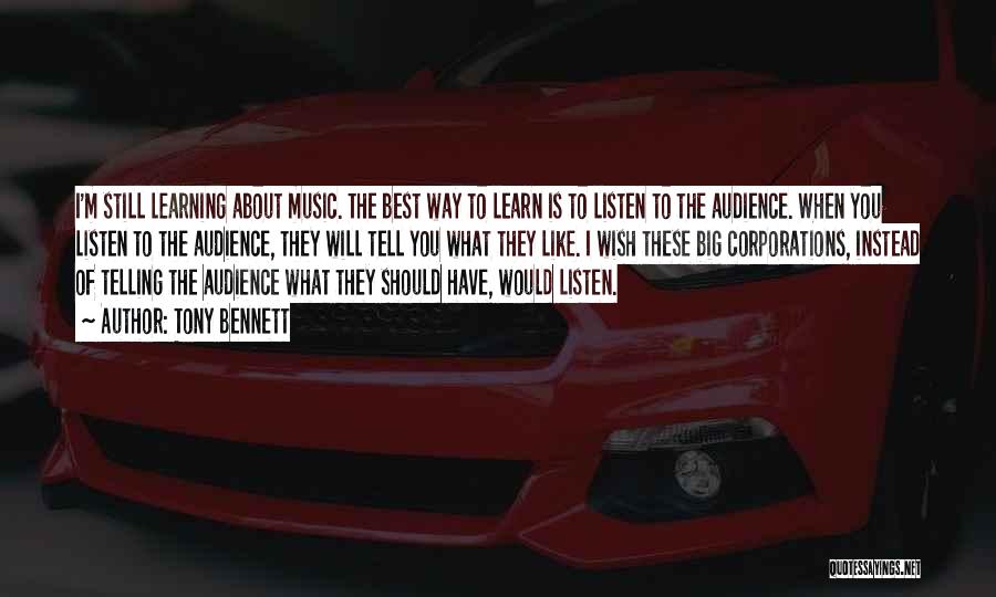 Tony Bennett Quotes: I'm Still Learning About Music. The Best Way To Learn Is To Listen To The Audience. When You Listen To