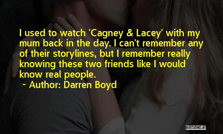 Darren Boyd Quotes: I Used To Watch 'cagney & Lacey' With My Mum Back In The Day. I Can't Remember Any Of Their