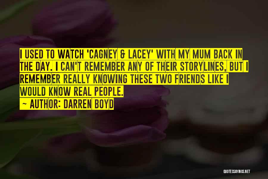 Darren Boyd Quotes: I Used To Watch 'cagney & Lacey' With My Mum Back In The Day. I Can't Remember Any Of Their