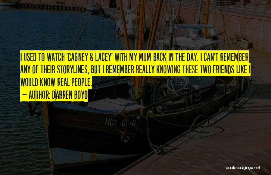 Darren Boyd Quotes: I Used To Watch 'cagney & Lacey' With My Mum Back In The Day. I Can't Remember Any Of Their