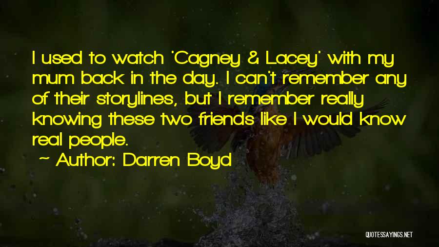 Darren Boyd Quotes: I Used To Watch 'cagney & Lacey' With My Mum Back In The Day. I Can't Remember Any Of Their