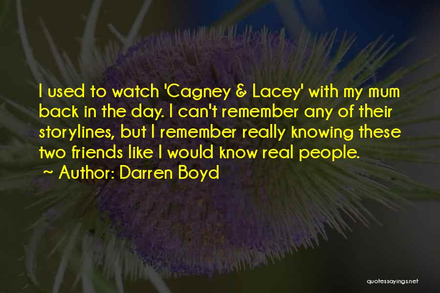 Darren Boyd Quotes: I Used To Watch 'cagney & Lacey' With My Mum Back In The Day. I Can't Remember Any Of Their