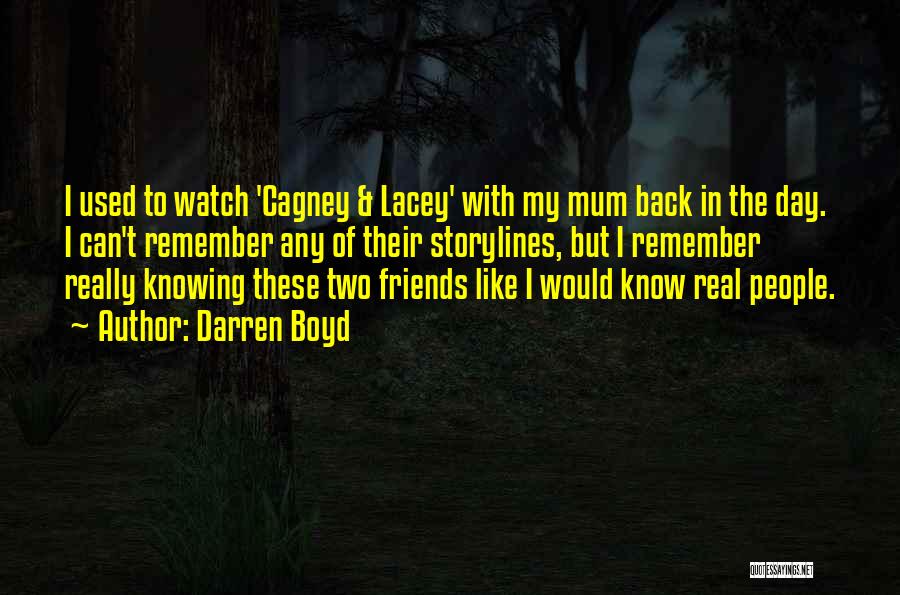 Darren Boyd Quotes: I Used To Watch 'cagney & Lacey' With My Mum Back In The Day. I Can't Remember Any Of Their