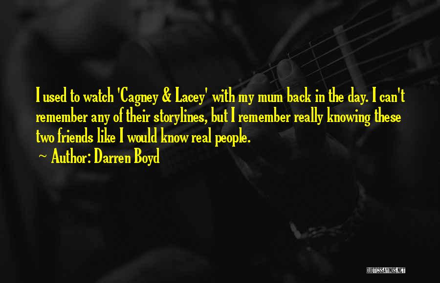 Darren Boyd Quotes: I Used To Watch 'cagney & Lacey' With My Mum Back In The Day. I Can't Remember Any Of Their