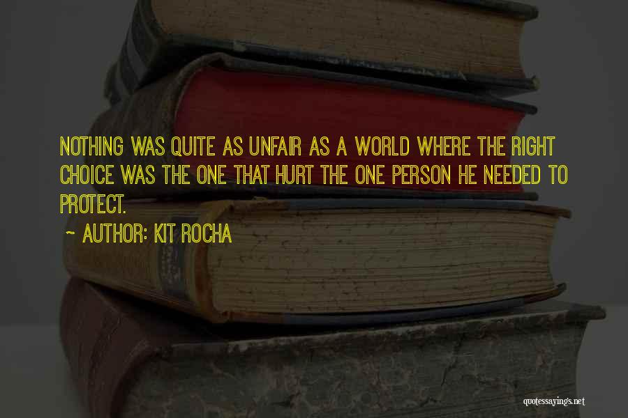 Kit Rocha Quotes: Nothing Was Quite As Unfair As A World Where The Right Choice Was The One That Hurt The One Person