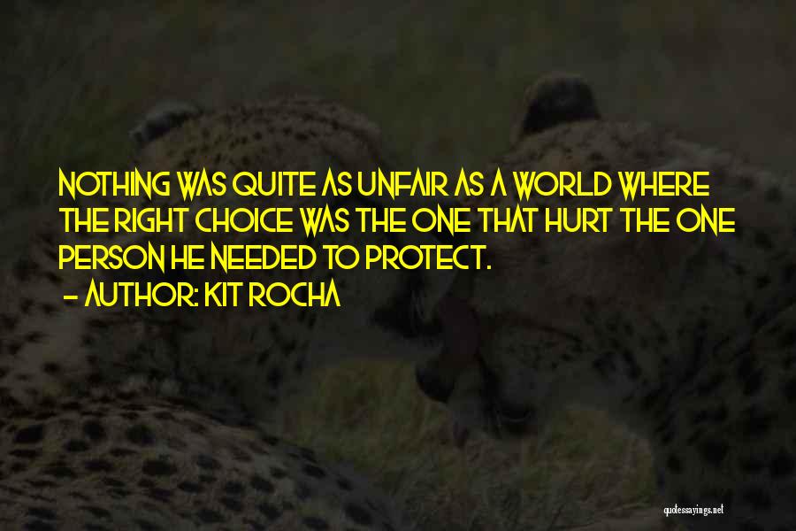 Kit Rocha Quotes: Nothing Was Quite As Unfair As A World Where The Right Choice Was The One That Hurt The One Person