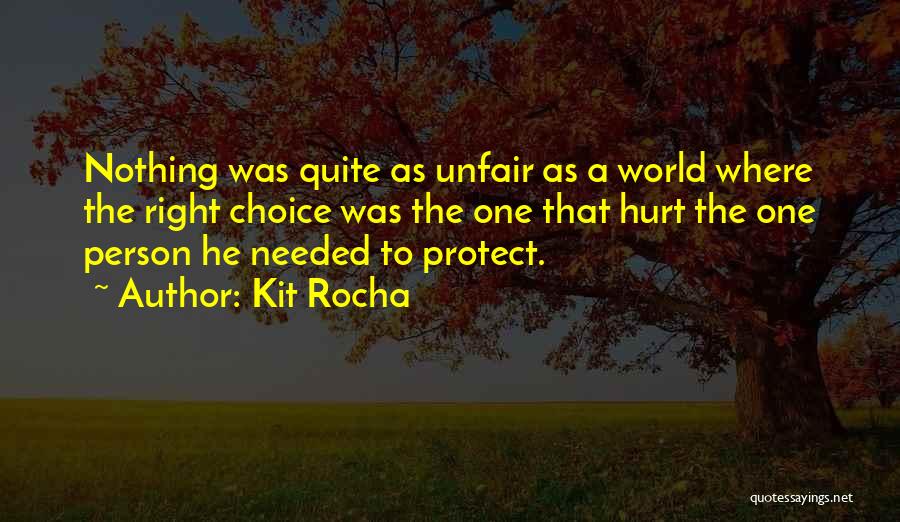Kit Rocha Quotes: Nothing Was Quite As Unfair As A World Where The Right Choice Was The One That Hurt The One Person