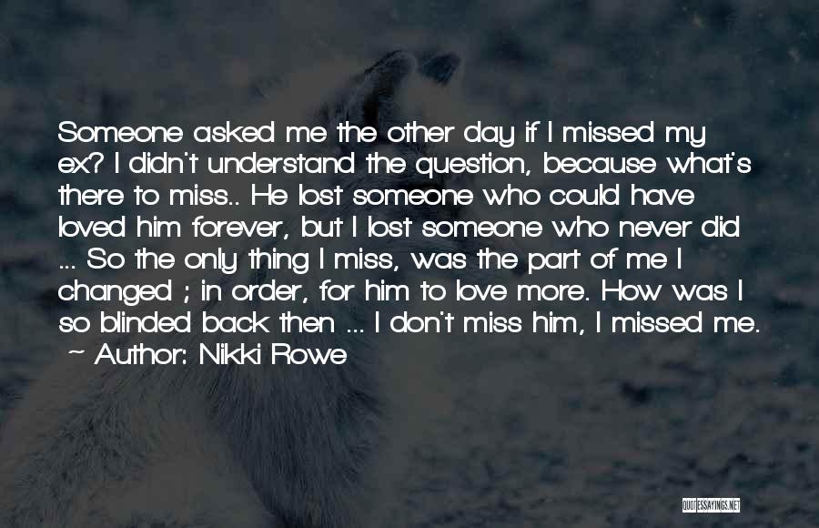 Nikki Rowe Quotes: Someone Asked Me The Other Day If I Missed My Ex? I Didn't Understand The Question, Because What's There To