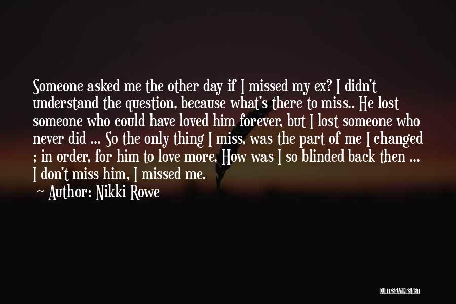 Nikki Rowe Quotes: Someone Asked Me The Other Day If I Missed My Ex? I Didn't Understand The Question, Because What's There To