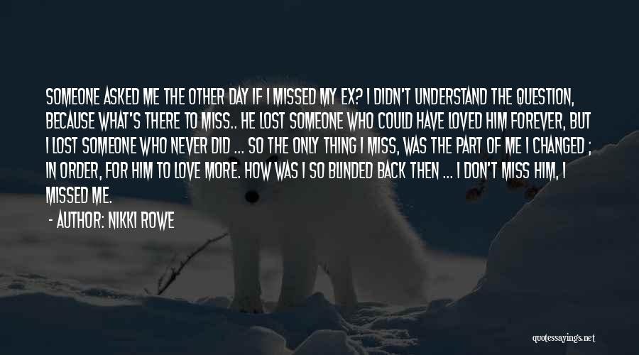 Nikki Rowe Quotes: Someone Asked Me The Other Day If I Missed My Ex? I Didn't Understand The Question, Because What's There To