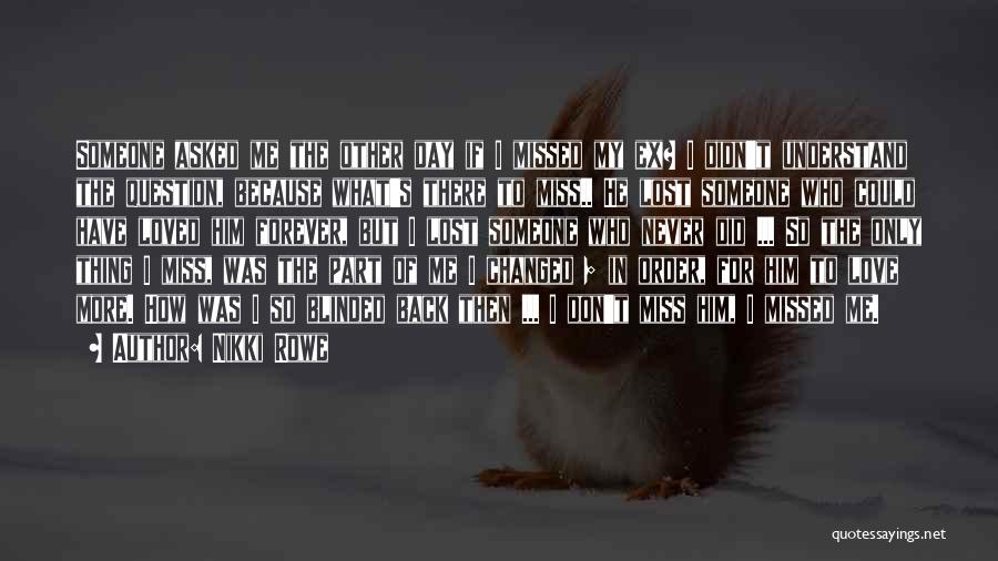 Nikki Rowe Quotes: Someone Asked Me The Other Day If I Missed My Ex? I Didn't Understand The Question, Because What's There To