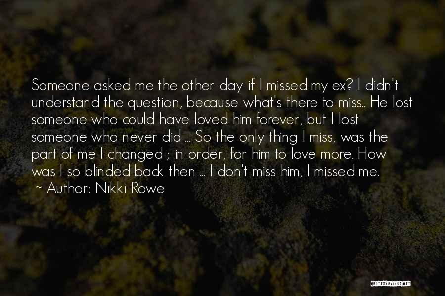 Nikki Rowe Quotes: Someone Asked Me The Other Day If I Missed My Ex? I Didn't Understand The Question, Because What's There To