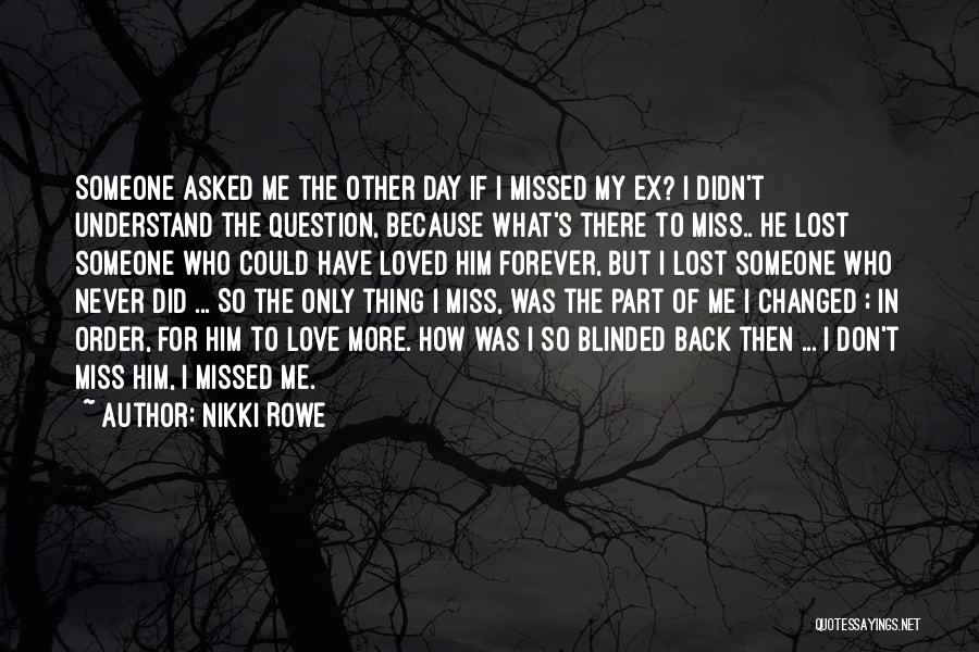 Nikki Rowe Quotes: Someone Asked Me The Other Day If I Missed My Ex? I Didn't Understand The Question, Because What's There To