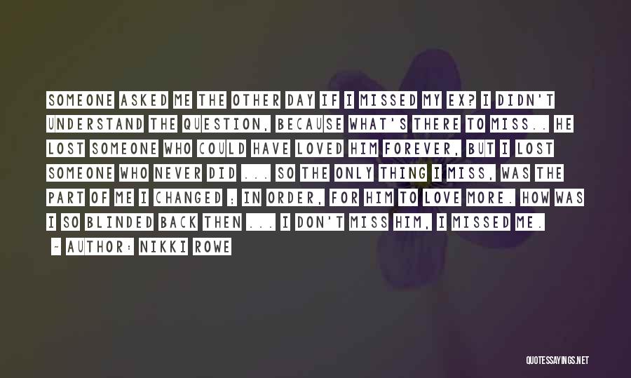 Nikki Rowe Quotes: Someone Asked Me The Other Day If I Missed My Ex? I Didn't Understand The Question, Because What's There To
