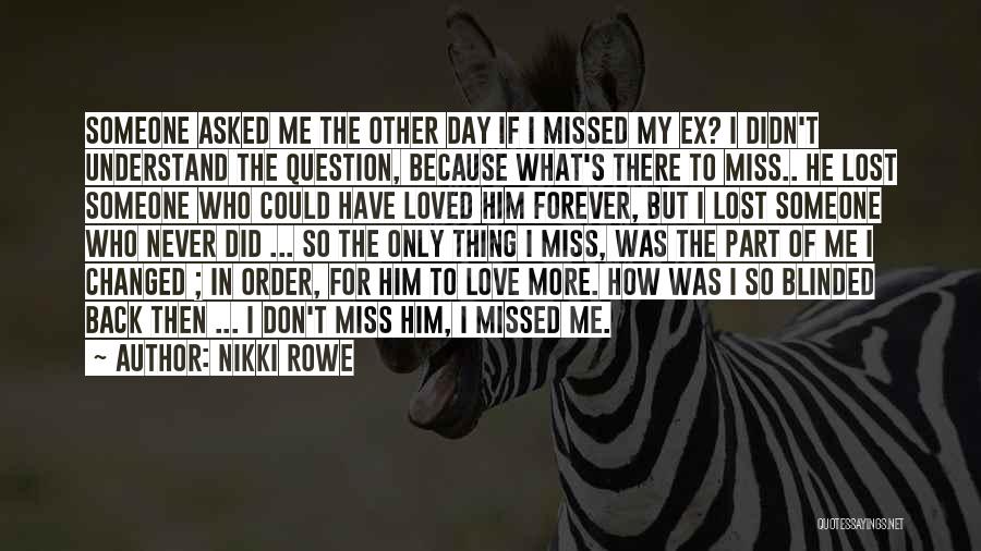 Nikki Rowe Quotes: Someone Asked Me The Other Day If I Missed My Ex? I Didn't Understand The Question, Because What's There To