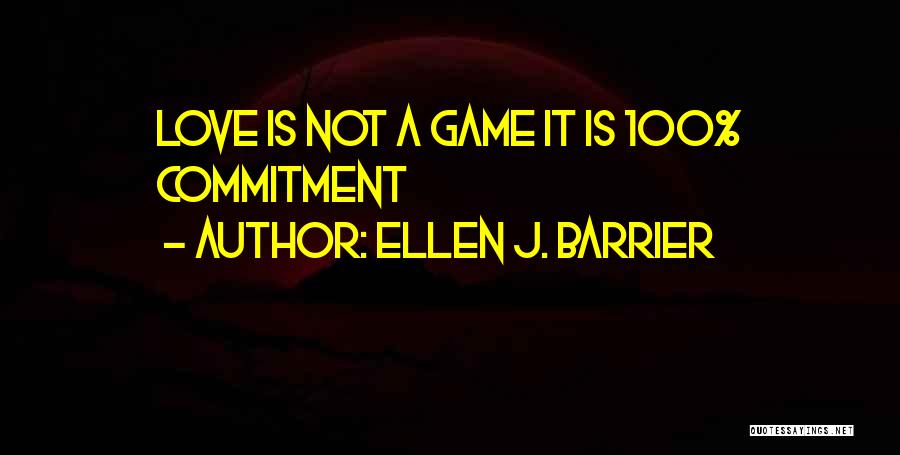 Ellen J. Barrier Quotes: Love Is Not A Game It Is 100% Commitment