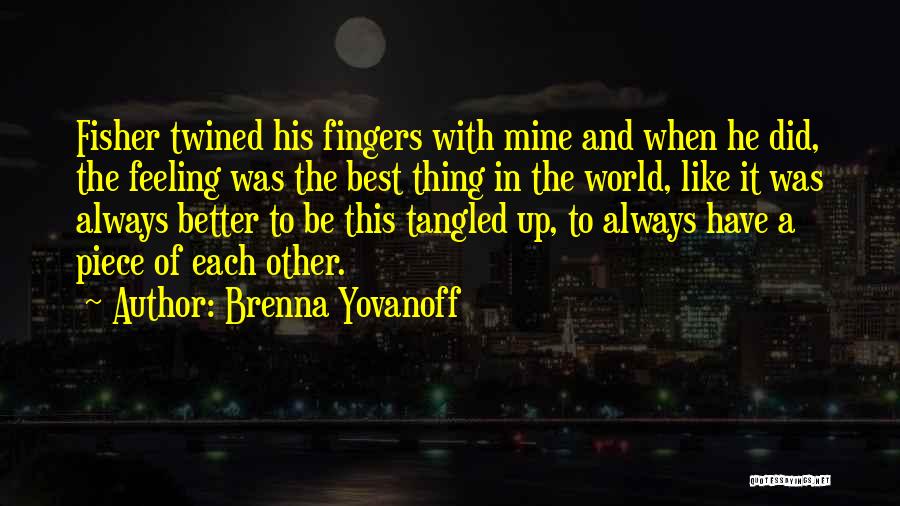 Brenna Yovanoff Quotes: Fisher Twined His Fingers With Mine And When He Did, The Feeling Was The Best Thing In The World, Like