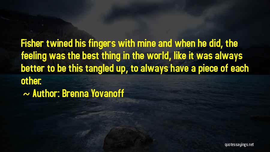 Brenna Yovanoff Quotes: Fisher Twined His Fingers With Mine And When He Did, The Feeling Was The Best Thing In The World, Like